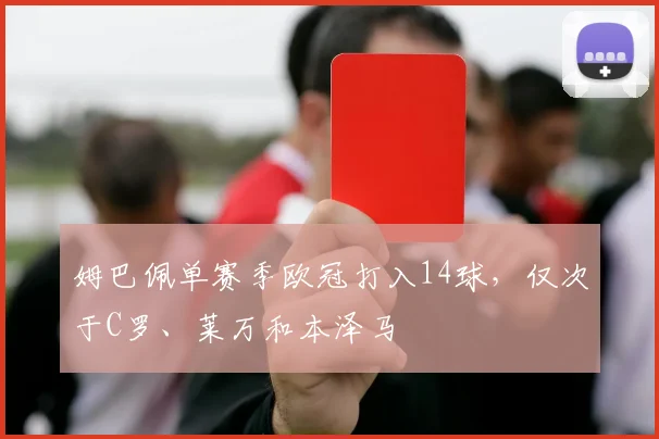 姆巴佩单赛季欧冠打入14球，仅次于C罗、莱万和本泽马