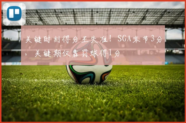 关键时刻得分王失准！SGA末节3分，关键期仅靠罚球得1分