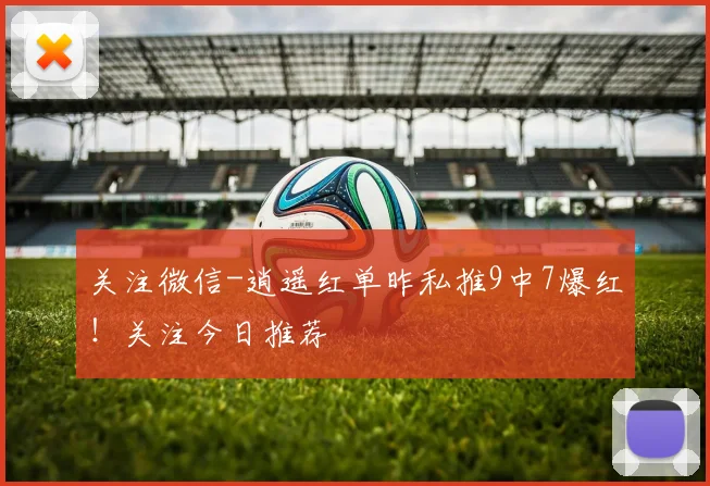 关注微信-逍遥红单昨私推9中7爆红！关注今日推荐