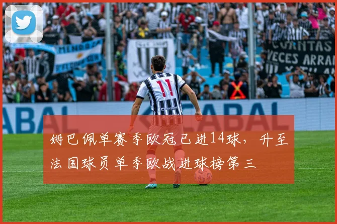 姆巴佩单赛季欧冠已进14球，升至法国球员单季欧战进球榜第三