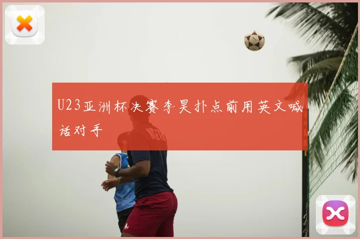 U23亚洲杯决赛李昊扑点前用英文喊话对手