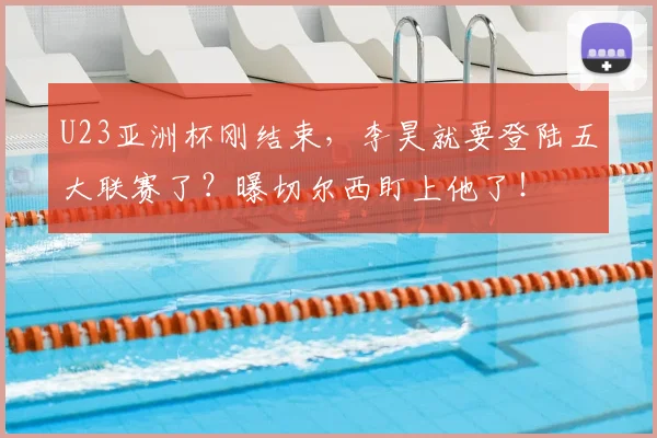 U23亚洲杯刚结束，李昊就要登陆五大联赛了？曝切尔西盯上他了！