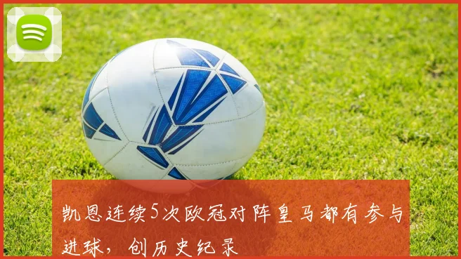 凯恩连续5次欧冠对阵皇马都有参与进球，创历史纪录