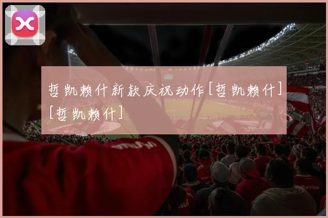 哲凯赖什新款庆祝动作[哲凯赖什][哲凯赖什]