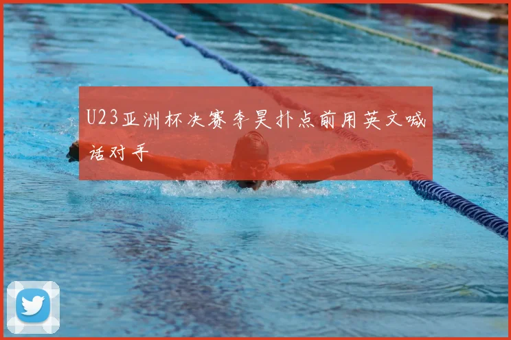 U23亚洲杯决赛李昊扑点前用英文喊话对手