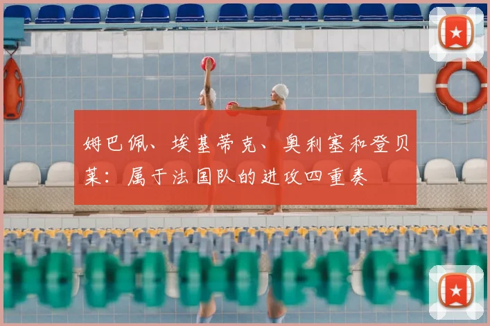姆巴佩、埃基蒂克、奥利塞和登贝莱：属于法国队的进攻四重奏