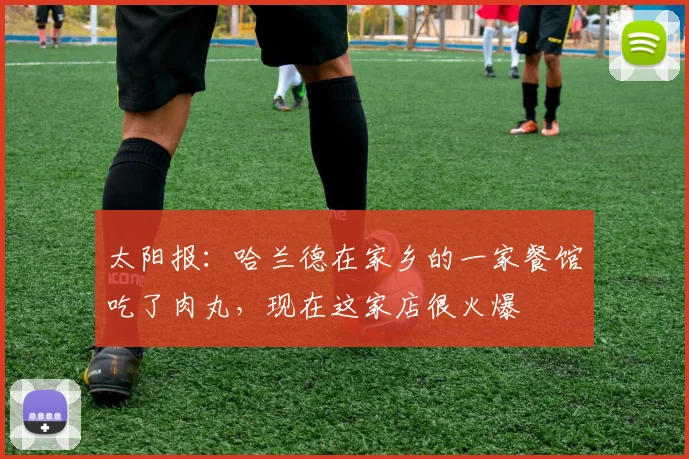 太阳报：哈兰德在家乡的一家餐馆吃了肉丸，现在这家店很火爆