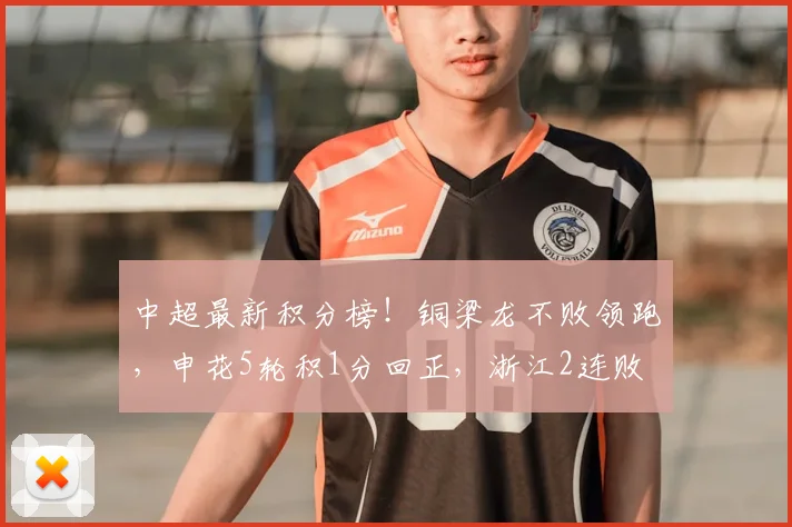 中超最新积分榜！铜梁龙不败领跑，申花5轮积1分回正，浙江2连败