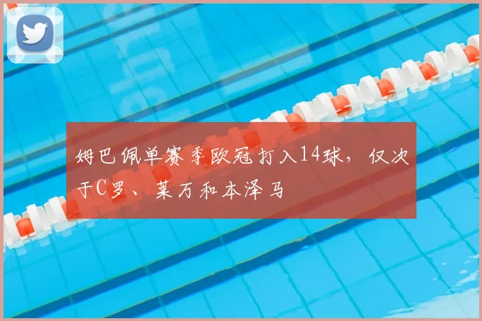 姆巴佩单赛季欧冠打入14球，仅次于C罗、莱万和本泽马