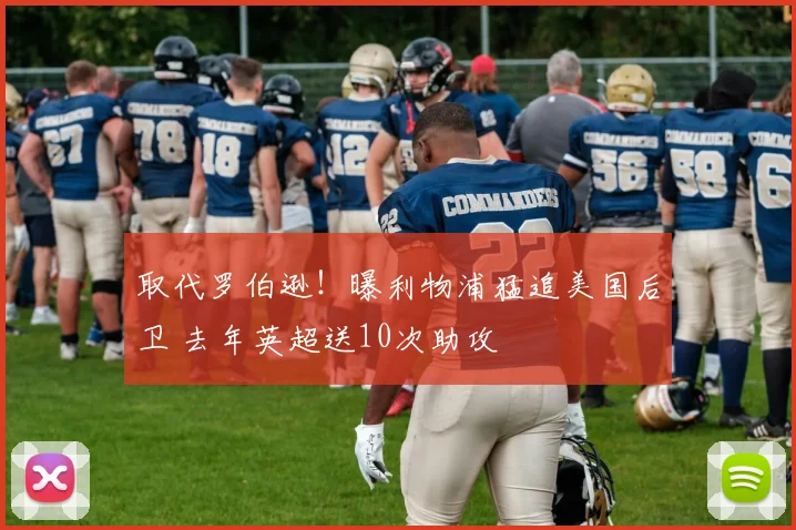 取代罗伯逊！曝利物浦猛追美国后卫 去年英超送10次助攻