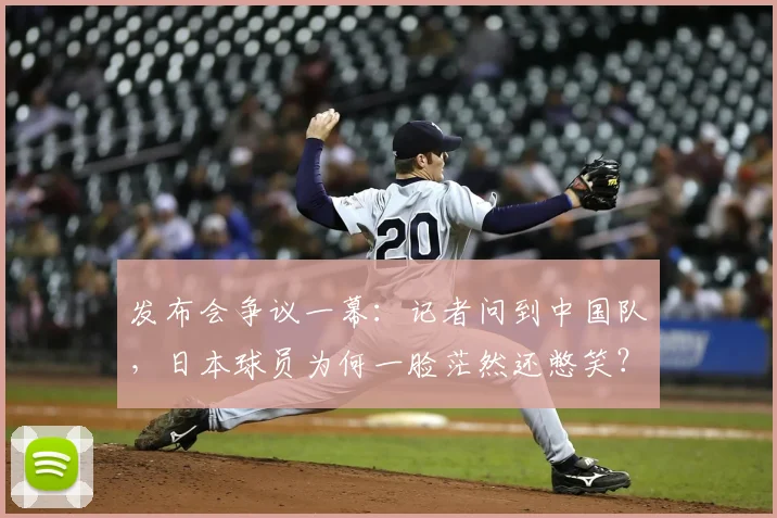 发布会争议一幕：记者问到中国队，日本球员为何一脸茫然还憋笑？