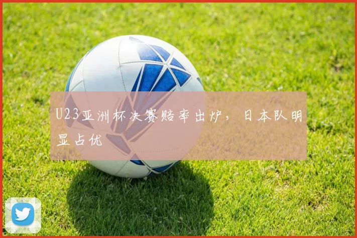 U23亚洲杯决赛赔率出炉，日本队明显占优