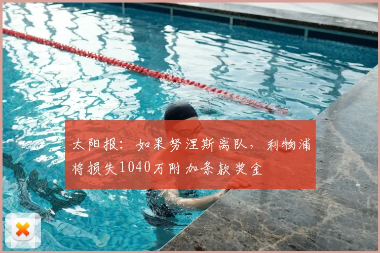 太阳报：如果努涅斯离队，利物浦将损失1040万附加条款奖金