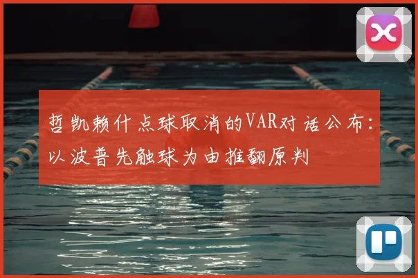哲凯赖什点球取消的VAR对话公布：以波普先触球为由推翻原判